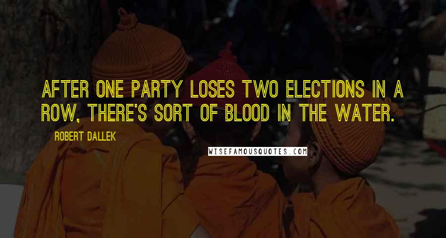 Robert Dallek Quotes: After one party loses two elections in a row, there's sort of blood in the water.