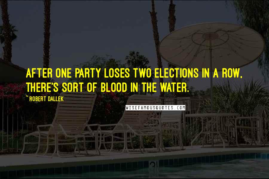 Robert Dallek Quotes: After one party loses two elections in a row, there's sort of blood in the water.