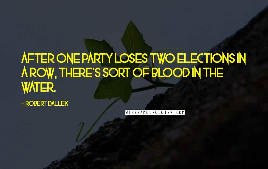 Robert Dallek Quotes: After one party loses two elections in a row, there's sort of blood in the water.