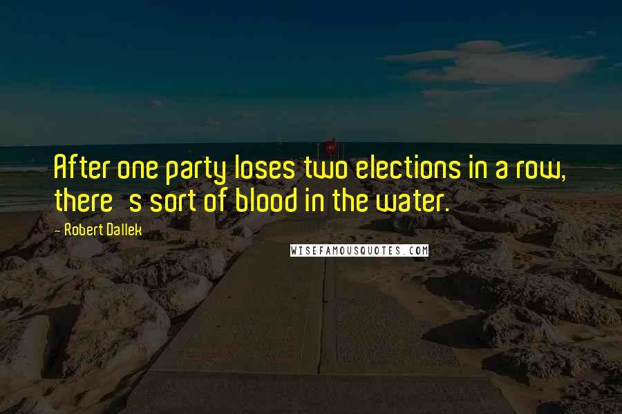 Robert Dallek Quotes: After one party loses two elections in a row, there's sort of blood in the water.