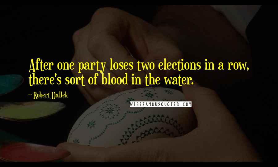 Robert Dallek Quotes: After one party loses two elections in a row, there's sort of blood in the water.