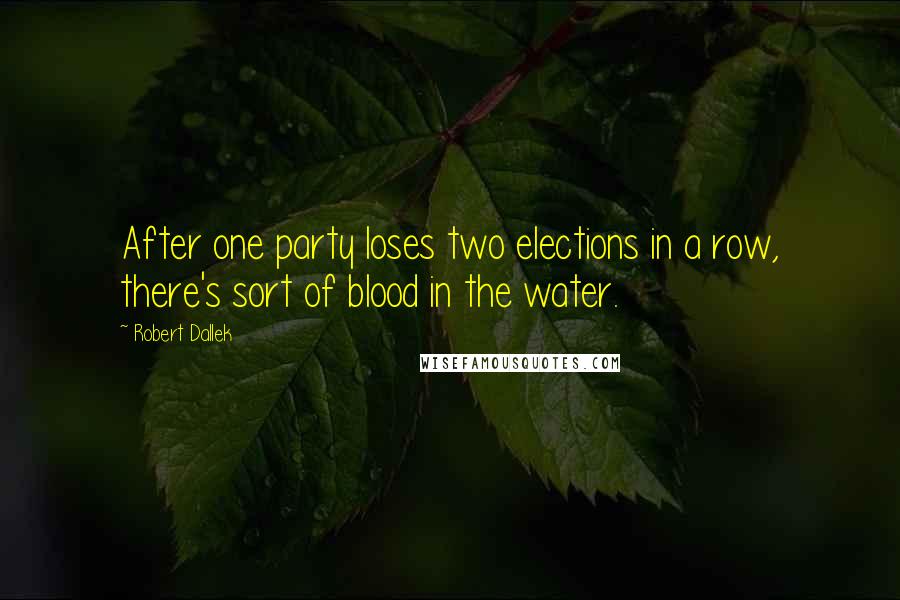 Robert Dallek Quotes: After one party loses two elections in a row, there's sort of blood in the water.