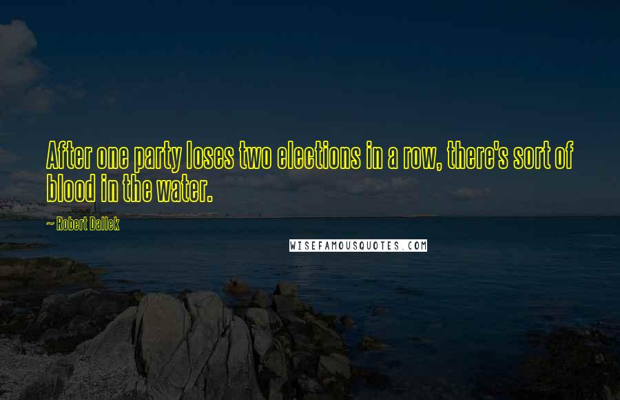 Robert Dallek Quotes: After one party loses two elections in a row, there's sort of blood in the water.