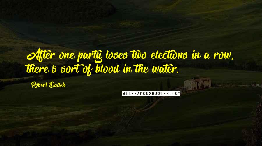 Robert Dallek Quotes: After one party loses two elections in a row, there's sort of blood in the water.