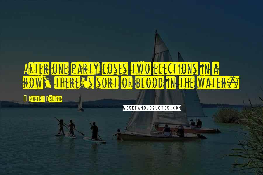 Robert Dallek Quotes: After one party loses two elections in a row, there's sort of blood in the water.