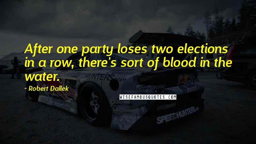 Robert Dallek Quotes: After one party loses two elections in a row, there's sort of blood in the water.