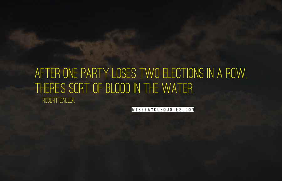 Robert Dallek Quotes: After one party loses two elections in a row, there's sort of blood in the water.