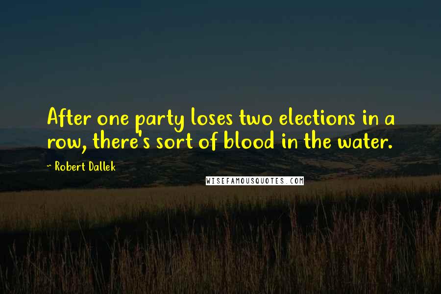 Robert Dallek Quotes: After one party loses two elections in a row, there's sort of blood in the water.