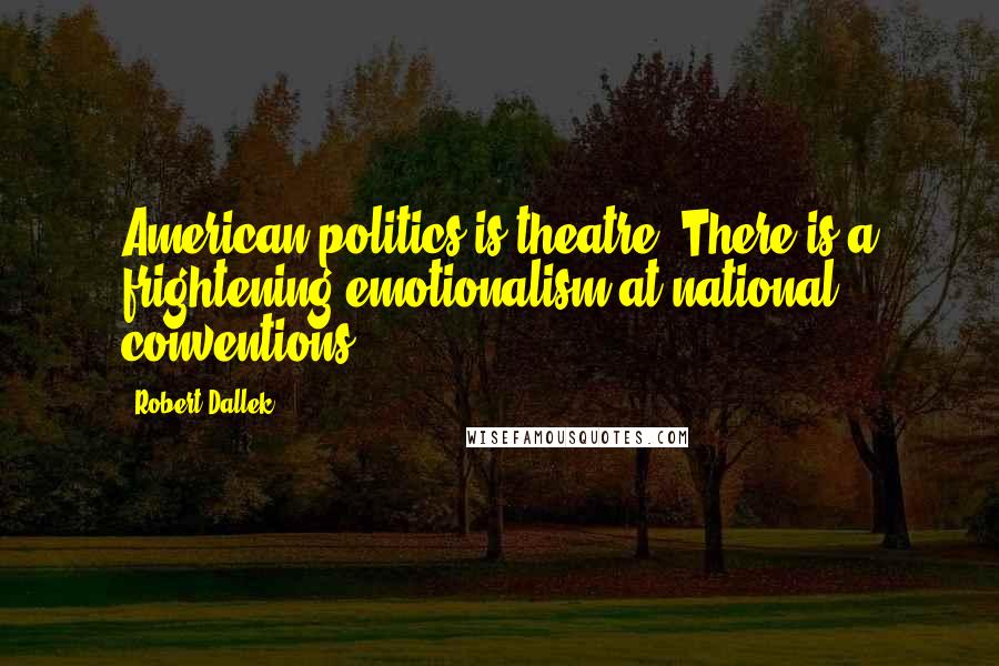 Robert Dallek Quotes: American politics is theatre. There is a frightening emotionalism at national conventions.