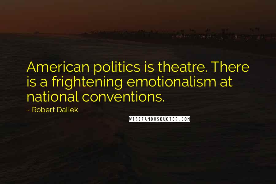 Robert Dallek Quotes: American politics is theatre. There is a frightening emotionalism at national conventions.