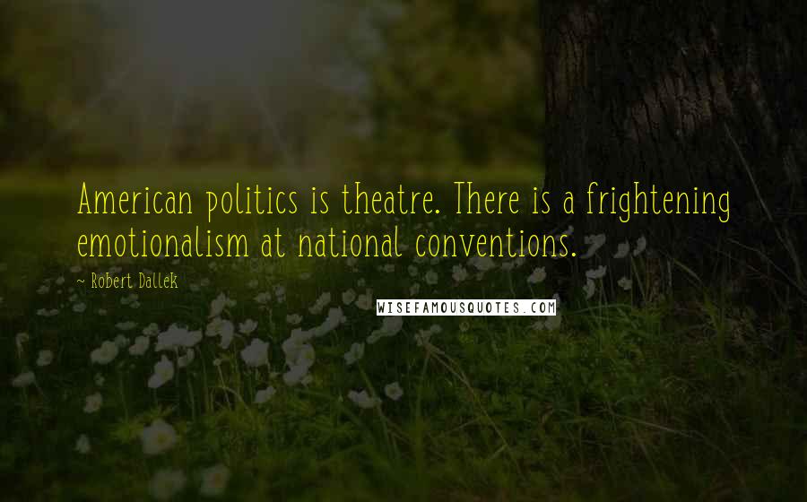 Robert Dallek Quotes: American politics is theatre. There is a frightening emotionalism at national conventions.