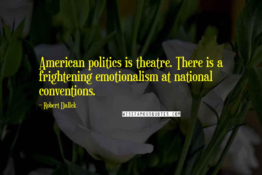 Robert Dallek Quotes: American politics is theatre. There is a frightening emotionalism at national conventions.