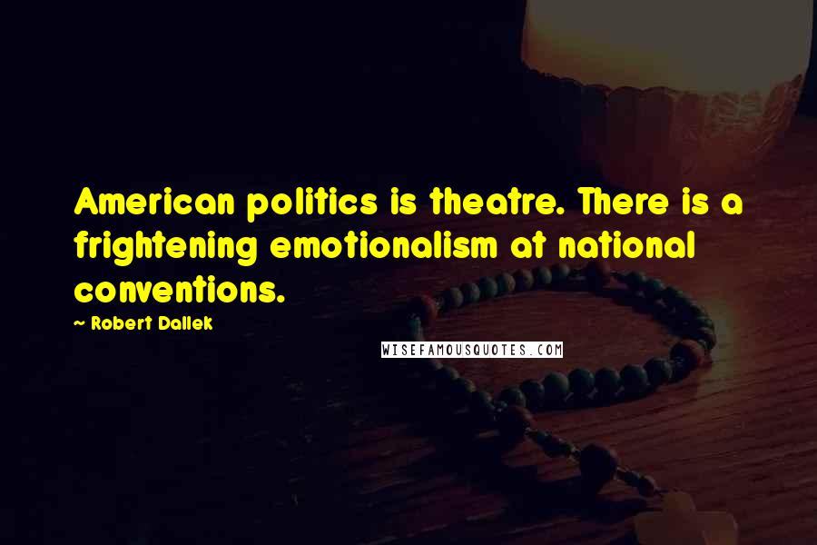 Robert Dallek Quotes: American politics is theatre. There is a frightening emotionalism at national conventions.