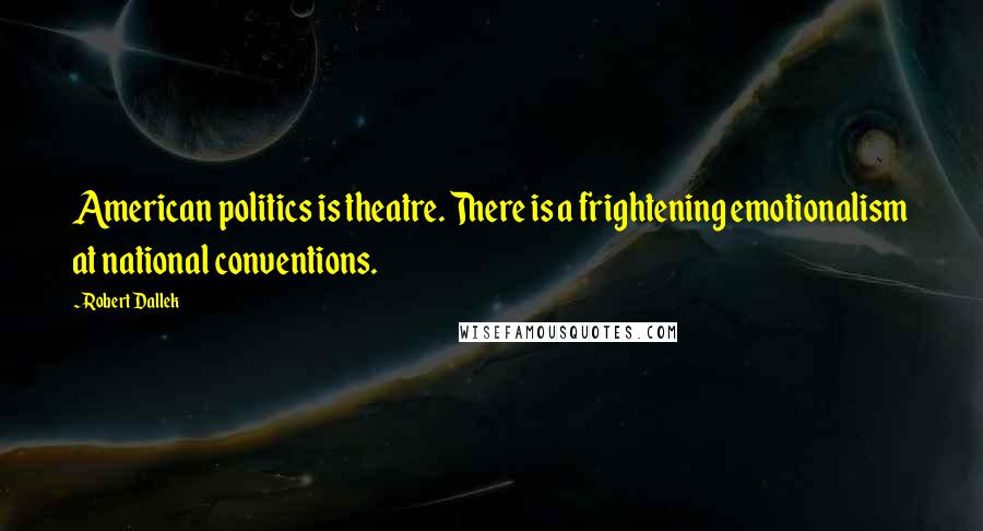 Robert Dallek Quotes: American politics is theatre. There is a frightening emotionalism at national conventions.