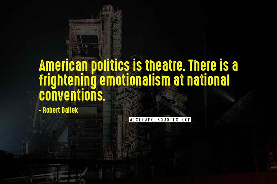 Robert Dallek Quotes: American politics is theatre. There is a frightening emotionalism at national conventions.