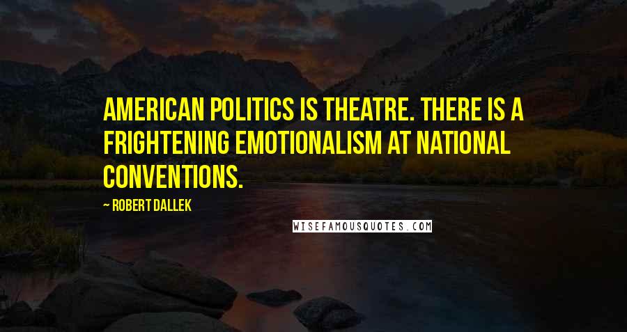 Robert Dallek Quotes: American politics is theatre. There is a frightening emotionalism at national conventions.