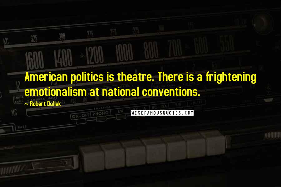 Robert Dallek Quotes: American politics is theatre. There is a frightening emotionalism at national conventions.