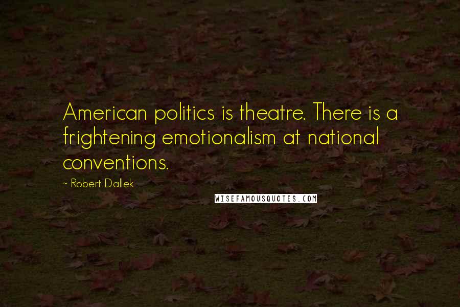 Robert Dallek Quotes: American politics is theatre. There is a frightening emotionalism at national conventions.