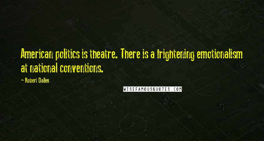 Robert Dallek Quotes: American politics is theatre. There is a frightening emotionalism at national conventions.