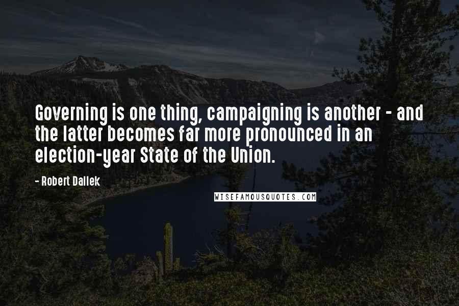 Robert Dallek Quotes: Governing is one thing, campaigning is another - and the latter becomes far more pronounced in an election-year State of the Union.