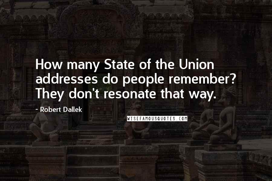 Robert Dallek Quotes: How many State of the Union addresses do people remember? They don't resonate that way.