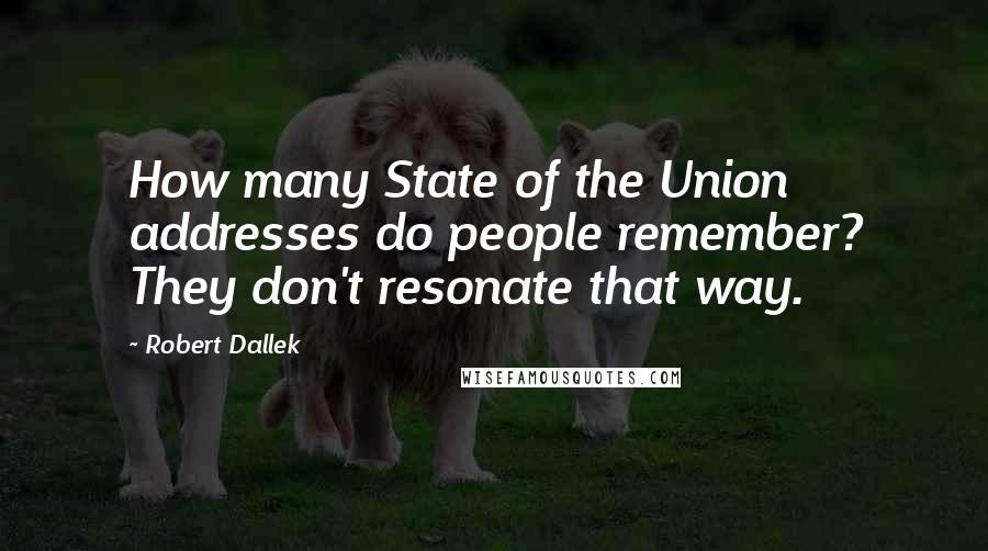 Robert Dallek Quotes: How many State of the Union addresses do people remember? They don't resonate that way.