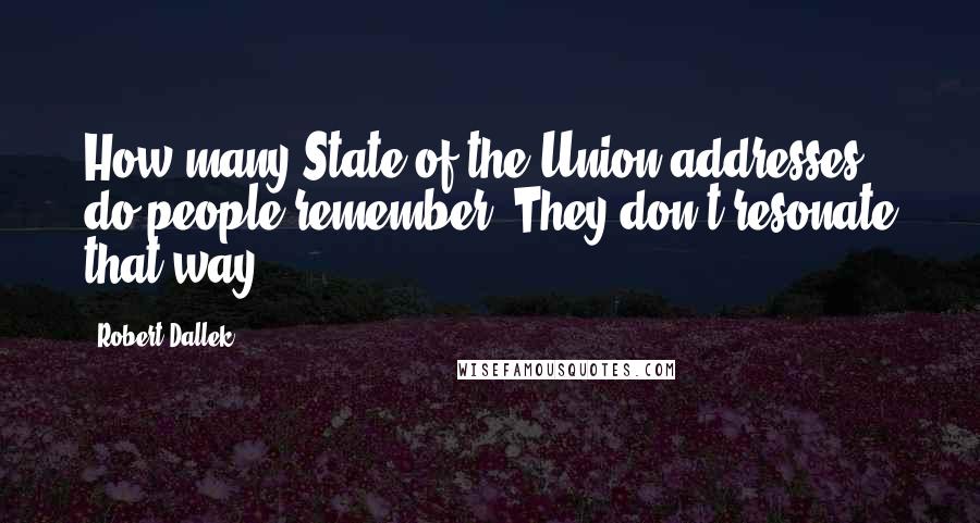 Robert Dallek Quotes: How many State of the Union addresses do people remember? They don't resonate that way.