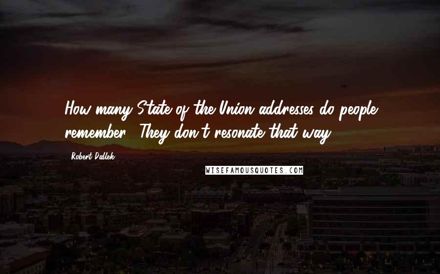 Robert Dallek Quotes: How many State of the Union addresses do people remember? They don't resonate that way.