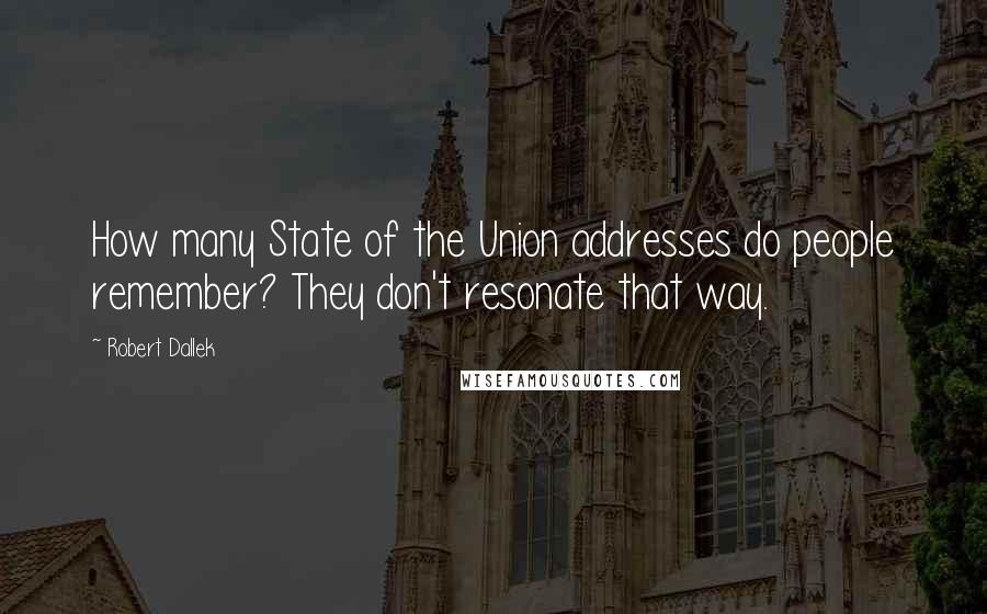 Robert Dallek Quotes: How many State of the Union addresses do people remember? They don't resonate that way.