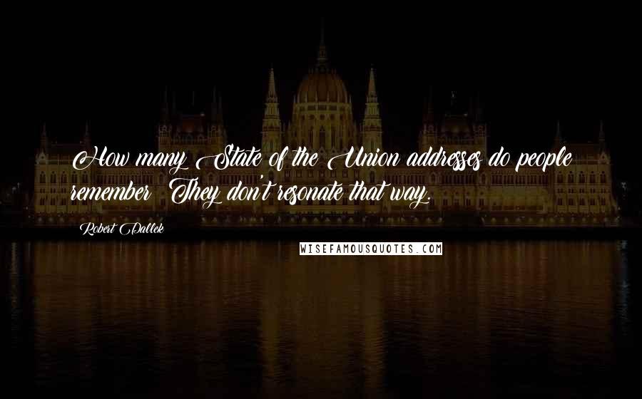Robert Dallek Quotes: How many State of the Union addresses do people remember? They don't resonate that way.