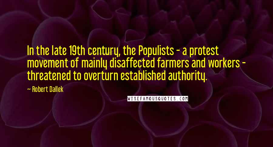 Robert Dallek Quotes: In the late 19th century, the Populists - a protest movement of mainly disaffected farmers and workers - threatened to overturn established authority.