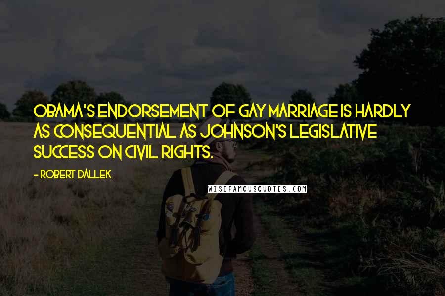 Robert Dallek Quotes: Obama's endorsement of gay marriage is hardly as consequential as Johnson's legislative success on civil rights.