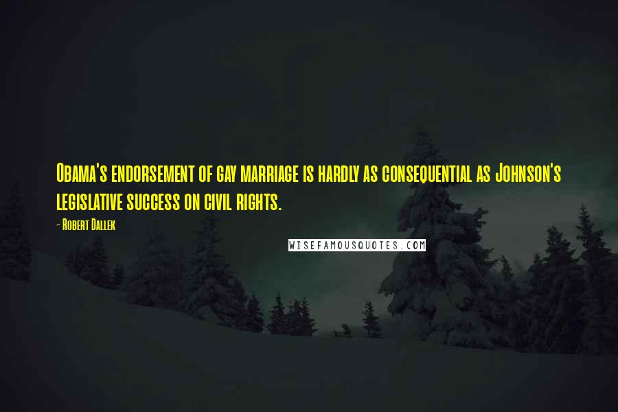 Robert Dallek Quotes: Obama's endorsement of gay marriage is hardly as consequential as Johnson's legislative success on civil rights.