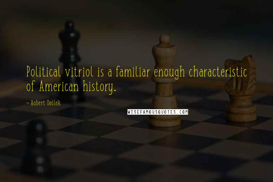 Robert Dallek Quotes: Political vitriol is a familiar enough characteristic of American history.