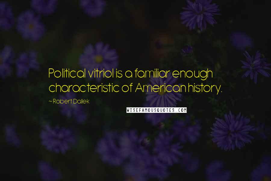 Robert Dallek Quotes: Political vitriol is a familiar enough characteristic of American history.