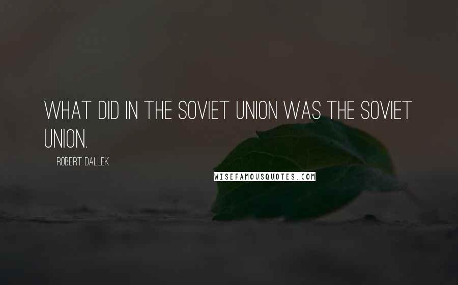 Robert Dallek Quotes: What did in the Soviet Union was the Soviet Union.