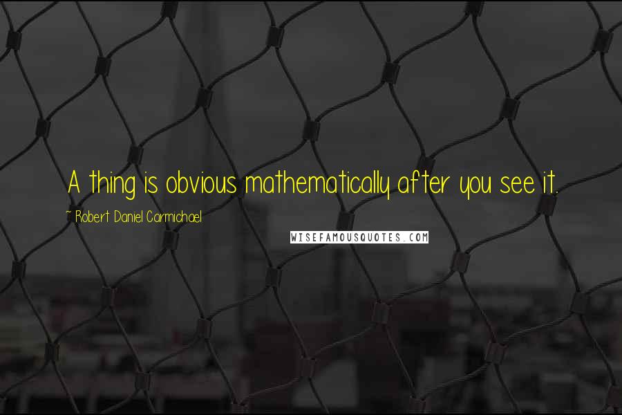 Robert Daniel Carmichael Quotes: A thing is obvious mathematically after you see it.