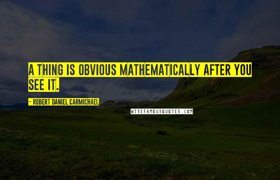 Robert Daniel Carmichael Quotes: A thing is obvious mathematically after you see it.