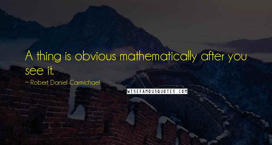 Robert Daniel Carmichael Quotes: A thing is obvious mathematically after you see it.