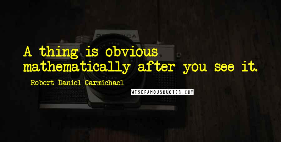 Robert Daniel Carmichael Quotes: A thing is obvious mathematically after you see it.