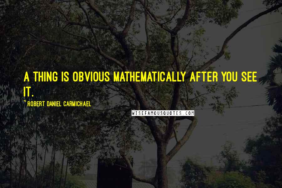 Robert Daniel Carmichael Quotes: A thing is obvious mathematically after you see it.