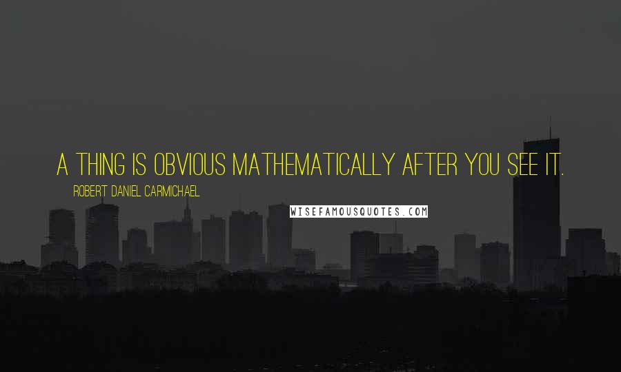 Robert Daniel Carmichael Quotes: A thing is obvious mathematically after you see it.