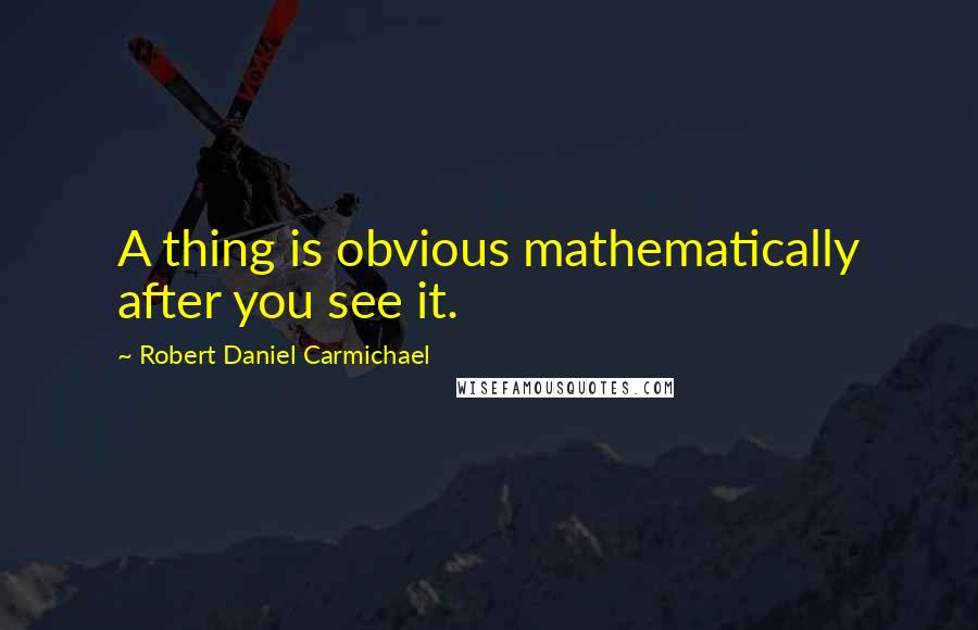 Robert Daniel Carmichael Quotes: A thing is obvious mathematically after you see it.