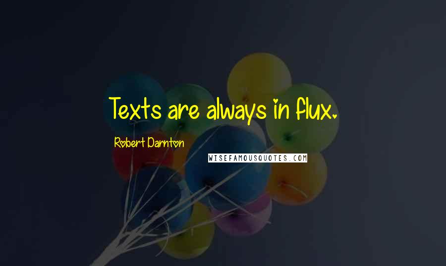 Robert Darnton Quotes: Texts are always in flux.