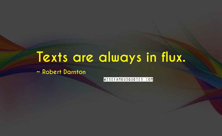 Robert Darnton Quotes: Texts are always in flux.