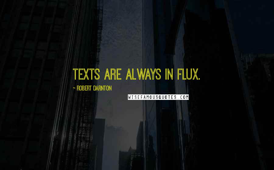 Robert Darnton Quotes: Texts are always in flux.