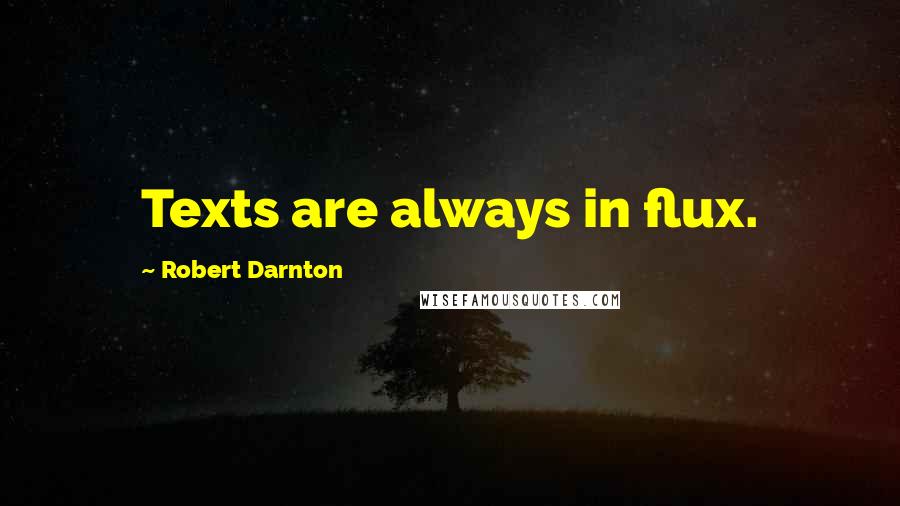 Robert Darnton Quotes: Texts are always in flux.