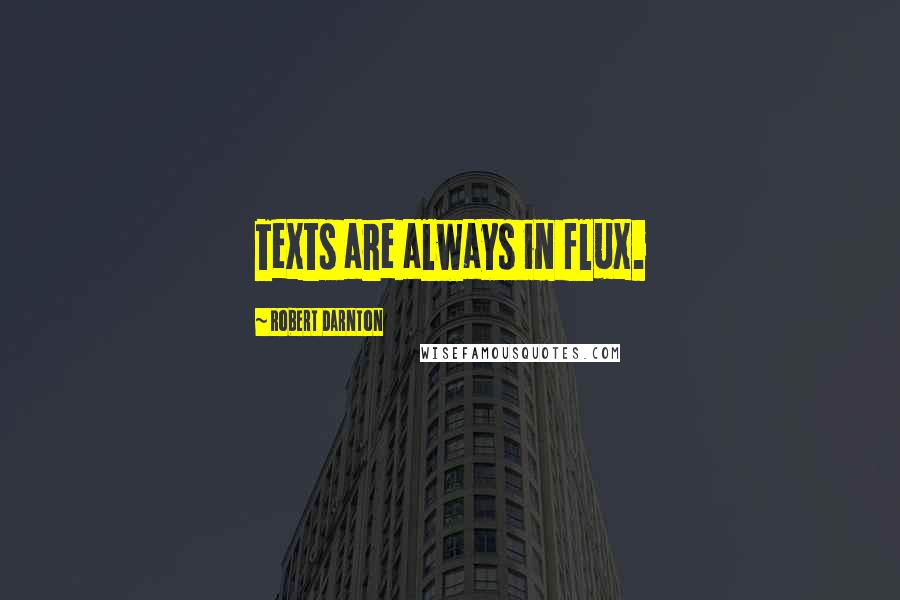 Robert Darnton Quotes: Texts are always in flux.