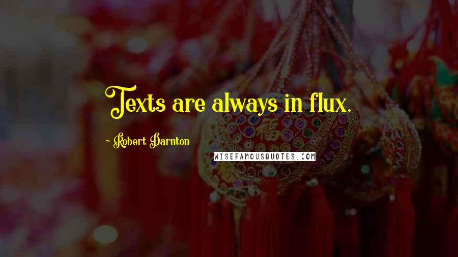 Robert Darnton Quotes: Texts are always in flux.