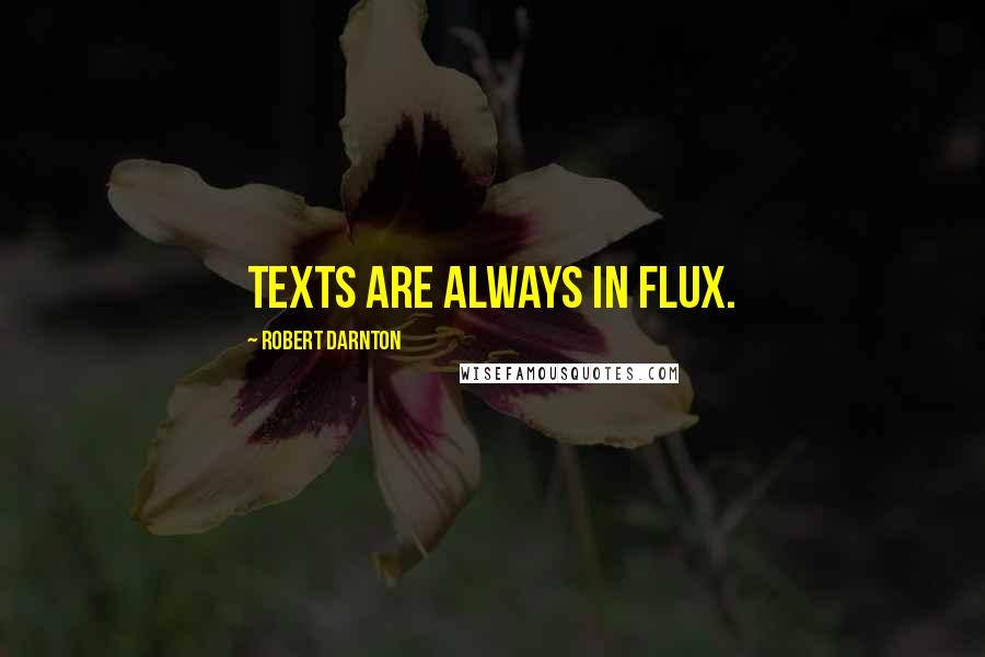 Robert Darnton Quotes: Texts are always in flux.